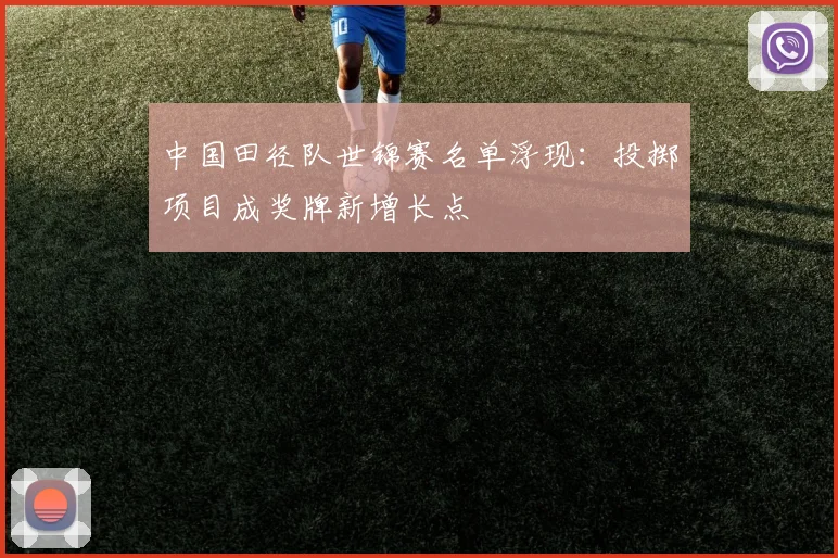 中国田径队世锦赛名单浮现:投掷项目成奖牌新增长点 - 竞彩网推荐