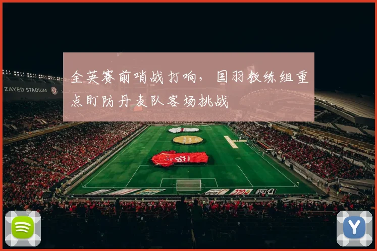 全英赛前哨战打响，国羽教练组重点盯防丹麦队客场挑战 - 竞彩网推荐