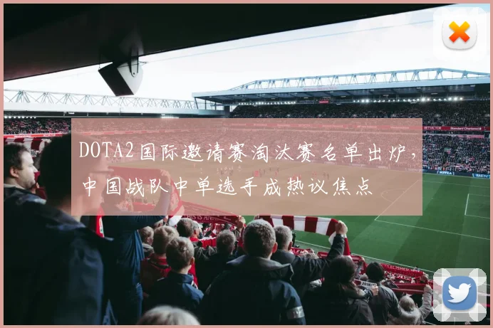 DOTA2国际邀请赛淘汰赛名单出炉，中国战队中单选手成热议焦点 - 竞彩网推荐