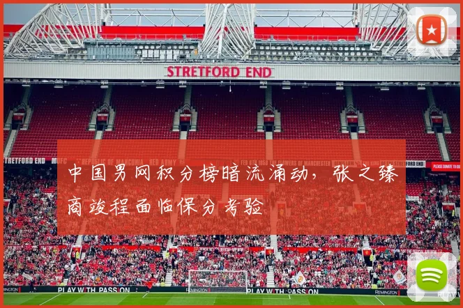 中国男网积分榜暗流涌动,张之臻商竣程面临保分考验 - 竞彩网推荐