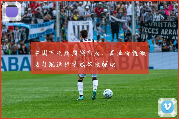 中国田径新周期布局：商业价值激活与配速科学成双核驱动 - 竞彩网推荐