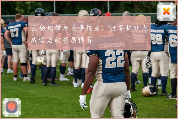主场优势与竞争格局:世界杯焦点战背后的深层博弈 - 竞彩网推荐