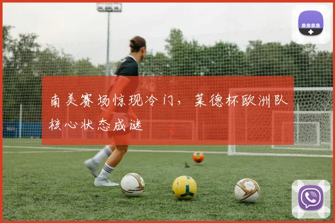 南美赛场惊现冷门,莱德杯欧洲队核心状态成谜 - 竞彩网推荐