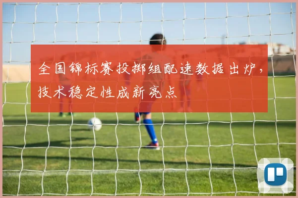 全国锦标赛投掷组配速数据出炉,技术稳定性成新亮点 - 竞彩网推荐